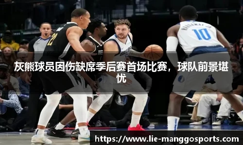 灰熊球员因伤缺席季后赛首场比赛，球队前景堪忧
