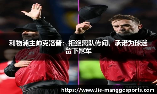 利物浦主帅克洛普：拒绝离队传闻，承诺为球迷留下冠军