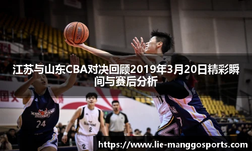 江苏与山东CBA对决回顾2019年3月20日精彩瞬间与赛后分析