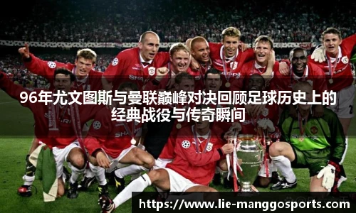 96年尤文图斯与曼联巅峰对决回顾足球历史上的经典战役与传奇瞬间