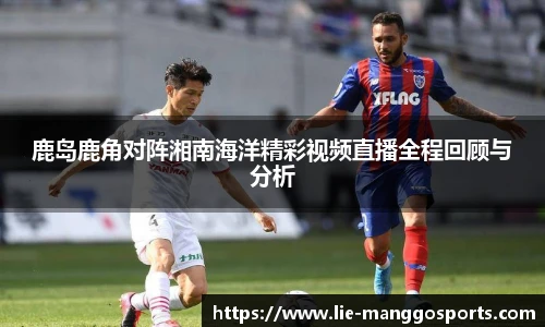 鹿岛鹿角对阵湘南海洋精彩视频直播全程回顾与分析