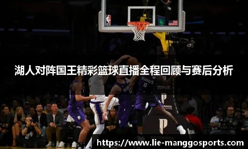 湖人对阵国王精彩篮球直播全程回顾与赛后分析