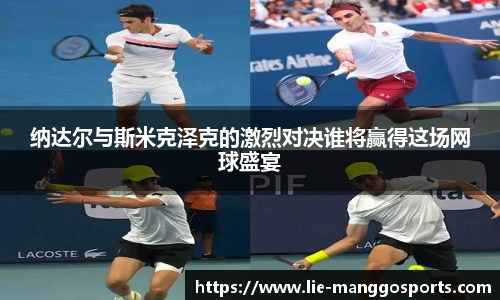 纳达尔与斯米克泽克的激烈对决谁将赢得这场网球盛宴
