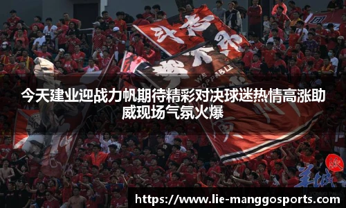 今天建业迎战力帆期待精彩对决球迷热情高涨助威现场气氛火爆