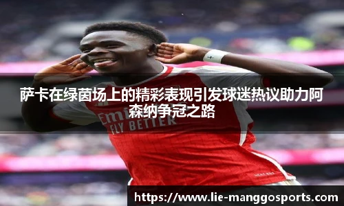 萨卡在绿茵场上的精彩表现引发球迷热议助力阿森纳争冠之路