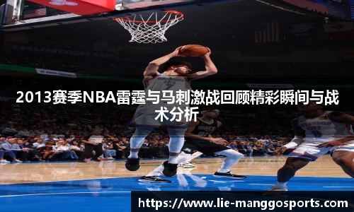 2013赛季NBA雷霆与马刺激战回顾精彩瞬间与战术分析