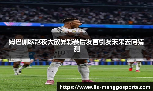 姆巴佩欧冠夜大放异彩赛后发言引发未来去向猜测