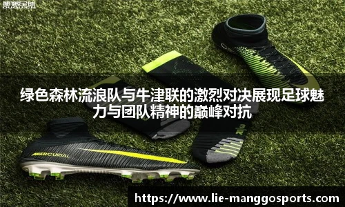 绿色森林流浪队与牛津联的激烈对决展现足球魅力与团队精神的巅峰对抗