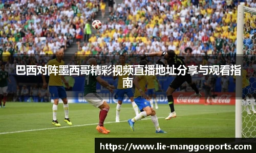 巴西对阵墨西哥精彩视频直播地址分享与观看指南