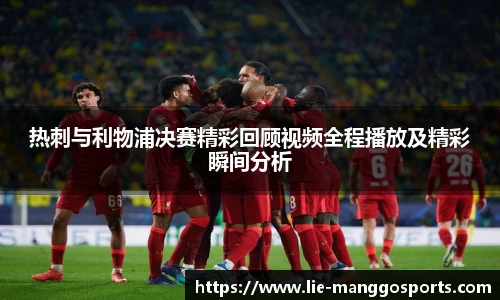 热刺与利物浦决赛精彩回顾视频全程播放及精彩瞬间分析