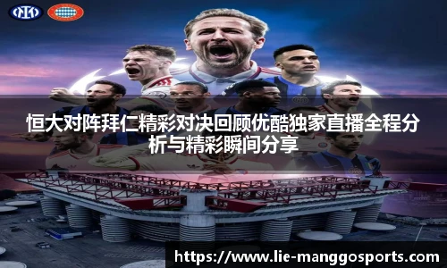 恒大对阵拜仁精彩对决回顾优酷独家直播全程分析与精彩瞬间分享