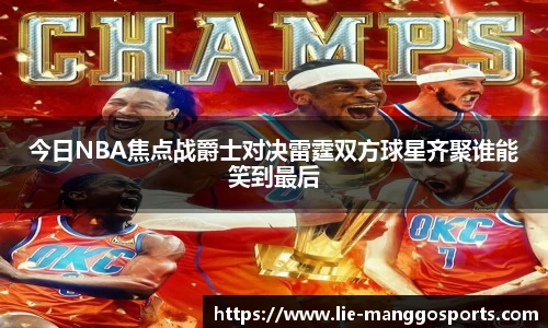 今日NBA焦点战爵士对决雷霆双方球星齐聚谁能笑到最后