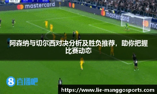 阿森纳与切尔西对决分析及胜负推荐，助你把握比赛动态